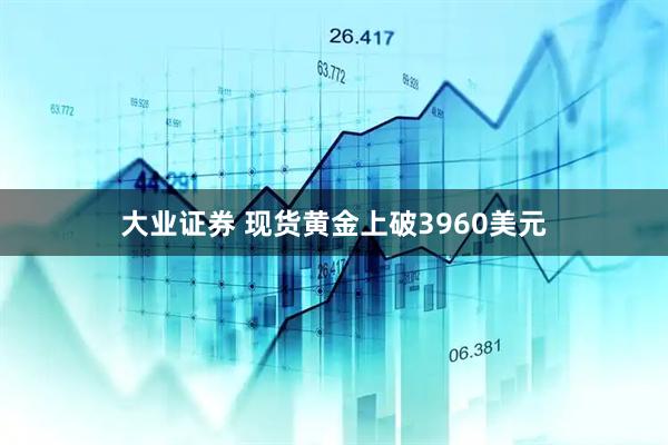 大业证券 现货黄金上破3960美元