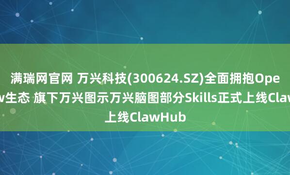 满瑞网官网 万兴科技(300624.SZ)全面拥抱OpenClaw生态 旗下万兴图示万兴脑图部分Skills正式上线ClawHub