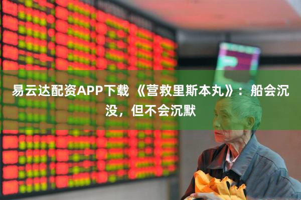 易云达配资APP下载 《营救里斯本丸》：船会沉没，但不会沉默