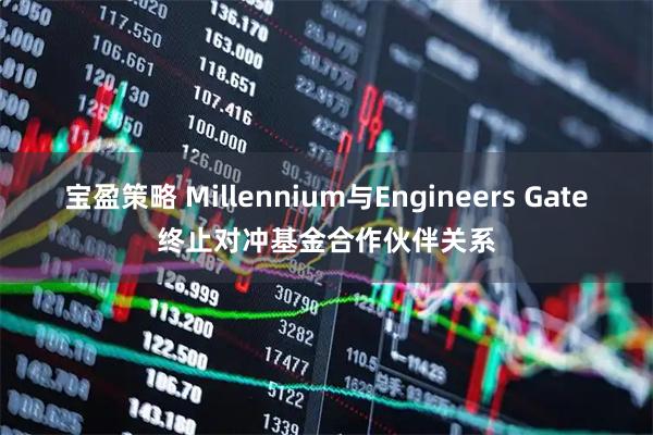 宝盈策略 Millennium与Engineers Gate终止对冲基金合作伙伴关系