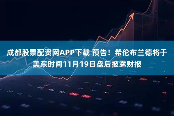 成都股票配资网APP下载 预告！希伦布兰德将于美东时间11月19日盘后披露财报