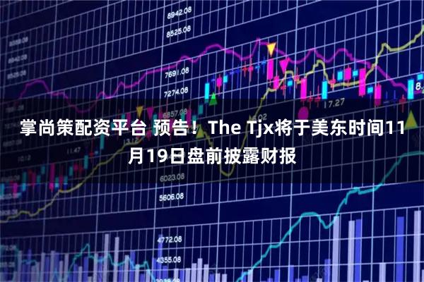 掌尚策配资平台 预告！The Tjx将于美东时间11月19日盘前披露财报