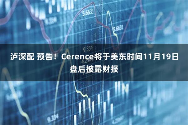 泸深配 预告！Cerence将于美东时间11月19日盘后披露财报