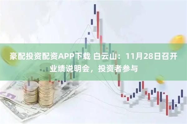 豪配投资配资APP下载 白云山：11月28日召开业绩说明会，投资者参与