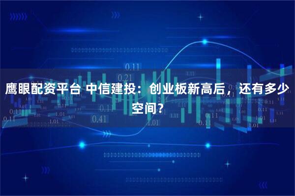 鹰眼配资平台 中信建投：创业板新高后，还有多少空间？