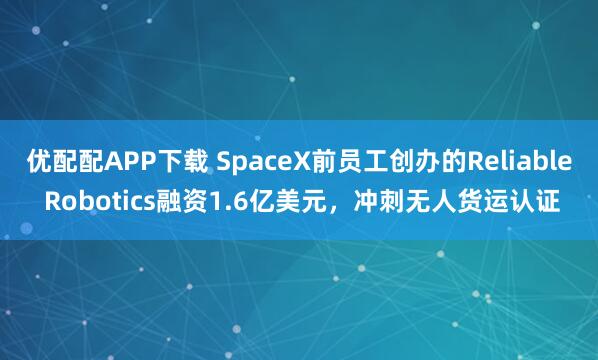 优配配APP下载 SpaceX前员工创办的Reliable Robotics融资1.6亿美元，冲刺无人货运认证