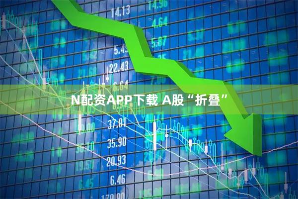 N配资APP下载 A股“折叠”