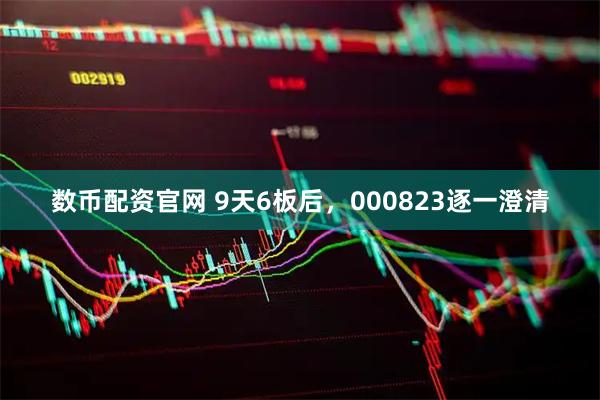 数币配资官网 9天6板后，000823逐一澄清