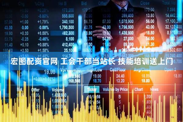 宏图配资官网 工会干部当站长 技能培训送上门
